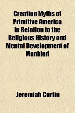 Creation Myths of Primitive America in Relation to the Religious History and Mental Development of Mankind