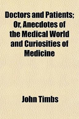 Doctors and Patients; or, Anecdotes of the Medical World and Curiosities of Medicine