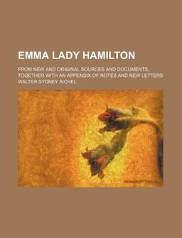 Emma Lady Hamilton from New and Original Sources and Documents; Together with an Appendix of Notes and New Letters Emma Lady Hamilton from New and Original Sources and Documents; Together with an Appendix of Notes and New Letters