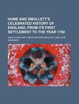 Hume and Smollett's Celebrated History of England, from Its First Settlement to the Year 1760