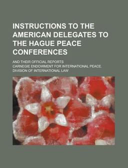 Instructions to the American Delegates to the Hague Peace Conferences; and Their Official Reports
