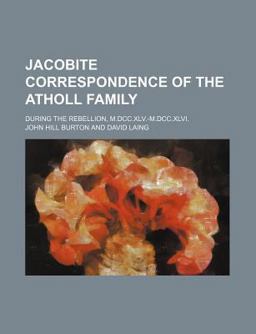 Jacobite Correspondence of the Atholl Family; During the Rebellion, M Dcc Xlv -M Dcc Xlvi