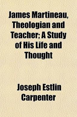 James Martineau, Theologian and Teacher; a Study of His Life and Thought James Martineau, Theologian and Teacher; a Study of His Life and Thought