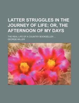 Latter Struggles in the Journey of Life; or, the Afternoon of My Days the Real Life of a Country Bookseller