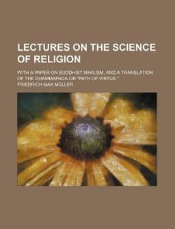 Lectures on the Science of Religion; with a Paper on Buddhist Nihilism, and a Translation of the Dhammapada or Path of Virtue