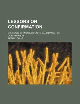 Lessons on Confirmation; or, Heads of Instruction to Candidates for Confirmation