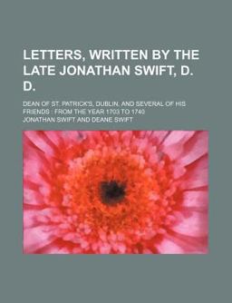 Letters, Written by the Late Jonathan Swift, D D; Dean of St Patrick's, Dublin, and Several of His Friends