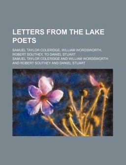 Letters from the Lake Poets; Samuel Taylor Coleridge, William Wordsworth, Robert Southey, to Daniel Stuart
