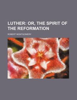 Luther; or, the Spirit of the Reformation