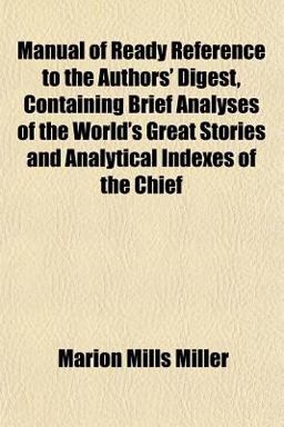 Manual of Ready Reference to the Authors' Digest, Containing Brief Analyses of the World's Great Stories and Analytical Indexes of the Chief