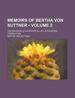 Memoirs of Bertha Von Suttner; the Records of an Eventful Life Authorized Translation