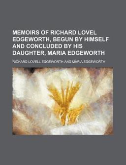 Memoirs of Richard Lovel Edgeworth, Begun by Himself and Concluded by His Daughter, Maria Edgeworth