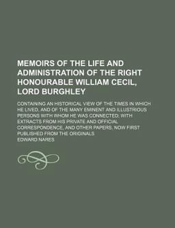 Memoirs of the Life and Administration of the Right Honourable William Cecil, Lord Burghley