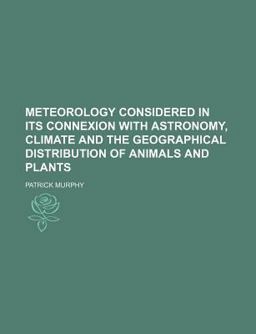 Meteorology Considered in Its Connexion with Astronomy, Climate and the Geographical Distribution of Animals and Plants