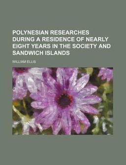 Polynesian Researches During a Residence of Nearly Eight Years in the Society and Sandwich Islands