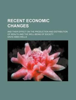 Recent Economic Changes; and Their Effect on the Production and Distribution of Wealth and the Well-Being of Society