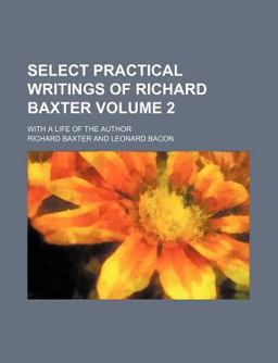 Select Practical Writings of Richard Baxter; with a Life of the Author