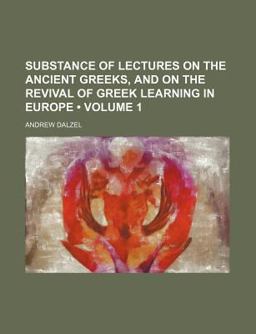 Substance of Lectures on the Ancient Greeks, and on the Revival of Greek Learning in Europe