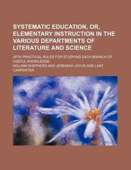 Systematic Education, or, Elementary Instruction in the Various Departments of Literature and Science
