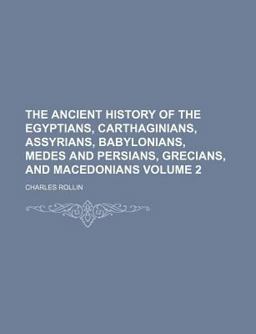 The Ancient History of the Egyptians, Carthaginians, Assyrians, Babylonians, Medes and Persians, Grecians, and Macedonians