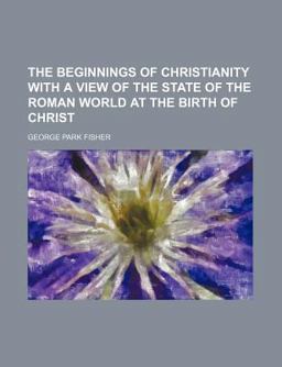 The Beginnings of Christianity with a View of the State of the Roman World at the Birth of Christ