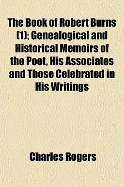 The Book of Robert Burns; Genealogical and Historical Memoirs of the Poet, His Associates and Those Celebrated in His Writings