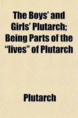 The Boys' and Girls' Plutarch; Being Parts of the Lives of Plutarch