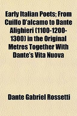 Early Italian Poets; from Cuillo D'Alcamo to Dante Alighieri in the Original Metres Together with Dante's Vita Nuov