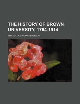The History of Brown University, 1764-1914 The History of Brown University, 1764-1914