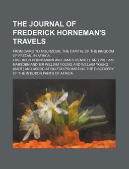 The Journal of Frederick Horneman's Travels; from Cairo to Mourzouk, the Capital of the Kingdom of Fezzan, in Afric The Journal of Frederick Horneman's Travels; from Cairo to Mourzouk, the Capital of the Kingdom of Fezzan, in Afric