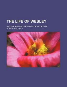 The Life of Wesley and Rise and Progress of Methodism