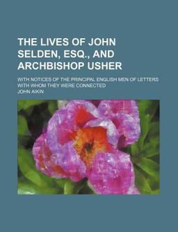 The Lives of John Selden, Esq , and Archbishop Usher; with Notices of the Principal English Men of Letters with Whom They Were Connected