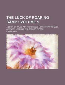 The Luck of Roaring Camp; and Other Tales with Condensed Novels, Spanish and American Legends, and Earlier Papers