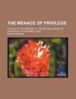 The Menace of Privilege; a Study of the Dangers to the Republic from the Existence of a Favored Class