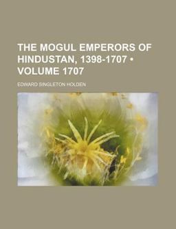 The Mogul Emperors of Hindustan, 1398-1707