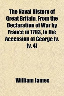 The Naval History of Great Britain, from the Declaration of War by France in 1793, to the Accession of George Iv