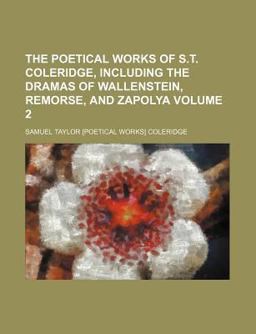 The Poetical Works of S T Coleridge; Including the Dramas of Wallenstein, Remorse, and Zapol