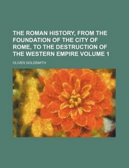The Roman History, from the Foundation of the City of Rome, to the Destruction of the Western Empire