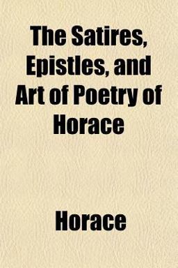 The Satires, Epistles, and Art of Poetry of Horace