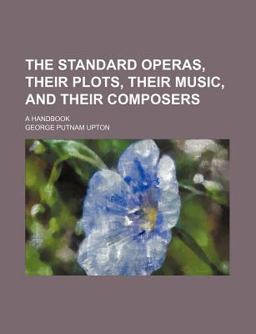 The Standard Operas, Their Plots, Their Music, and Their Composers; a Handbook
