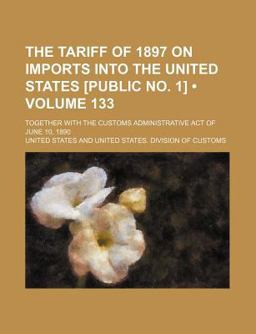 The Tariff of 1897 on Imports into the United States [Public No 1]; Together with the Customs Administrative Act of June 10 1890
