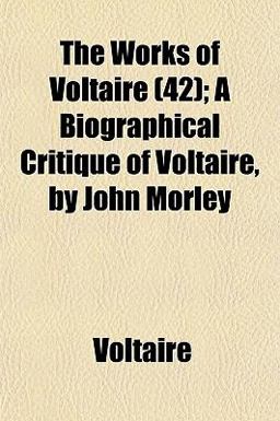 The Works of Voltaire; a Biographical Critique of Voltaire, by John Morley