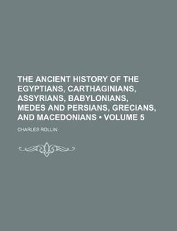 The Ancient History of the Egyptians, Carthaginians, Assyrians, Babylonians, Medes and Persians, Grecians, and Macedonians