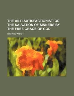 The Anti-Satisfactionist; or the Salvation of Sinners by the Free Grace of God