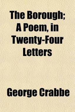 The Borough; a Poem, in Twenty-Four Letters The Borough; a Poem, in Twenty-Four Letters