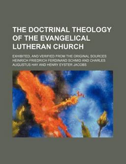 The Doctrinal Theology of the Evangelical Lutheran Church; Exhibited, and Verified from the Original Sources