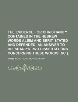 The Evidence for Christianity Contained in the Hebrew Words Aleim and Berit, Stated and Defended; an Answer to Dr Sharp's Two Dissertations