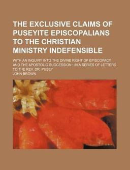 The Exclusive Claims of Puseyite Episcopalians to the Christian Ministry Indefensible