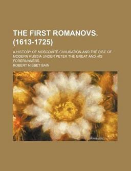 The First Romanovs; a History of Moscovite Civilisation and the Rise of Modern Russia under Peter the Great and His Forerunners