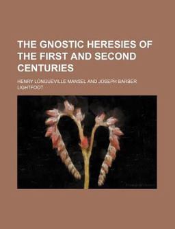 The Gnostic Heresies of the First and Second Centuries